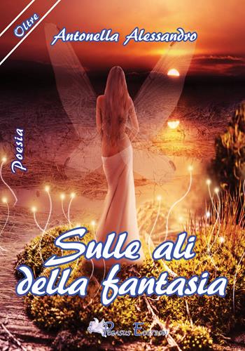 Sulle ali della fantasia - Antonella Alessandro - Libro Pegasus Edition 2017, Oltre | Libraccio.it
