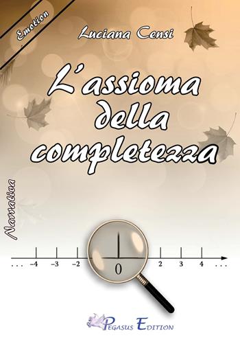 L' assioma della completezza - Luciana Censi - Libro Pegasus Edition 2017, Emotion | Libraccio.it