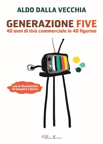 Generazione Five. 40 anni di tivù commerciale in 40 figurine - Aldo Dalla Vecchia - Libro Pegasus Edition 2018, Fuori collana | Libraccio.it