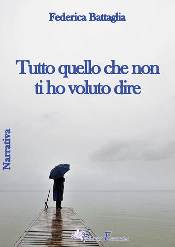 Tutto quello che non ti ho voluto dire - Federica Battaglia - Libro Pegasus Edition 2019, Emotion | Libraccio.it