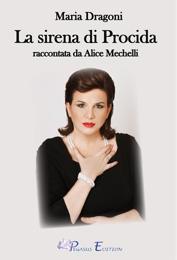 Maria Dragoni. La sirena di Procida raccontata da Alice Mechelli - Alice Mechelli - Libro Pegasus Edition 2021, Passion | Libraccio.it