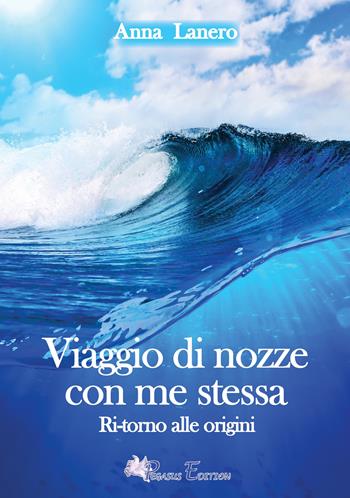 Viaggio di nozze con me stessa. Ritorno alle origini - Anna Lanero - Libro Pegasus Edition 2020 | Libraccio.it
