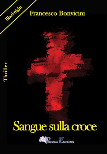 Sangue sulla croce - Francesco Bonvicini - Libro Pegasus Edition 2021, Blacknight | Libraccio.it