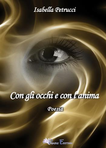 Con gli occhi e con l'anima - Petrucci Isabella - Libro Pegasus Edition 2022, Oltre. Poesia | Libraccio.it