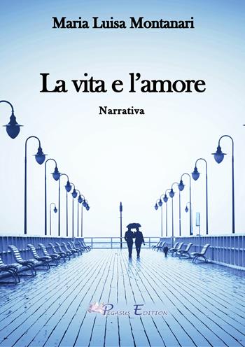 La vita e l'amore - Maria Luisa Montanari - Libro Pegasus Edition 2023, Emotion | Libraccio.it