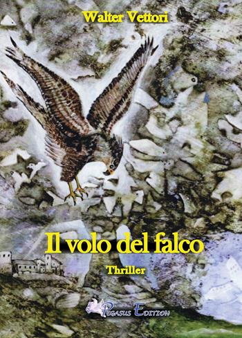 Il volo del falco - Walter Vettori - Libro Pegasus Edition 2024 | Libraccio.it