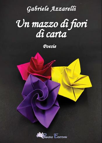 Un mazzo di fiori di carta - Gabriele Azzarelli - Libro Pegasus Edition 2025, Oltre | Libraccio.it