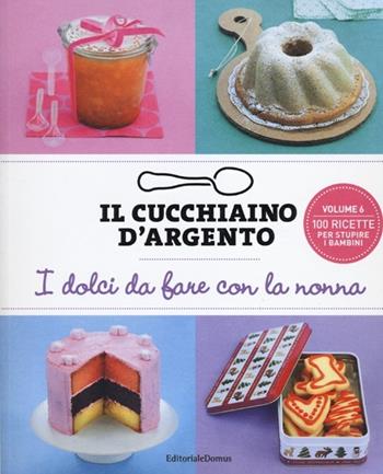 Il cucchiaino d'argento. Ediz. illustrata. Vol. 6: dolci da fare con la nonna, I.  - Libro Cucchiaio d'Argento 2013 | Libraccio.it