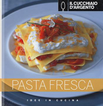 Il Cucchiaio d'Argento. Pasta fresca. Ediz. illustrata  - Libro Cucchiaio d'Argento 2014, Idee in cucina | Libraccio.it
