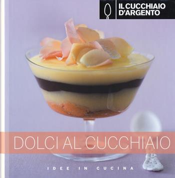 Il Cucchiaio d'Argento. Dolci al cucchiaio  - Libro Cucchiaio d'Argento 2015, Idee in cucina | Libraccio.it