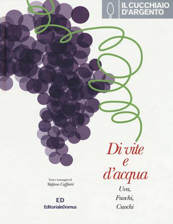 Il Cucchiaio d'Argento. Di vite e d'acqua. Uva, fuochi, cuochi. Ediz. illustrata - Stefano Caffarri - Libro Cucchiaio d'Argento 2016 | Libraccio.it