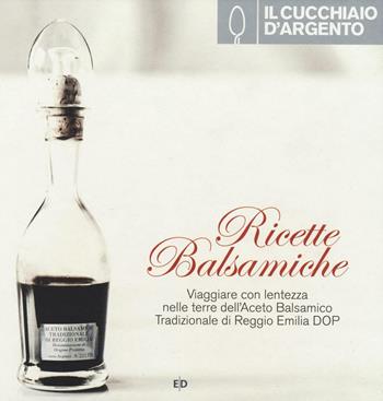 Il Cucchiaio d'Argento. Ricette balsamiche. Viaggiare con lentezza nelle terre dell'aceto balsamico tradizionale di Reggio Emilia DOP - Stefano Caffarri - Libro Cucchiaio d'Argento 2016 | Libraccio.it