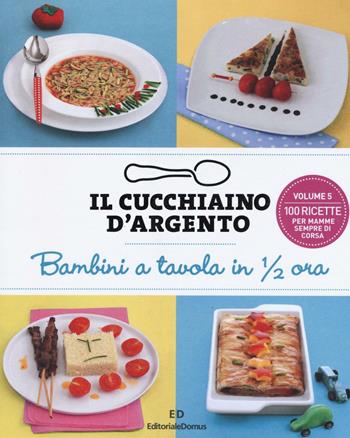 Il cucchiaino d'argento. Vol. 5: Bambini a tavola in 1/2 ora. 100 ricette per mamme sempre di corsa.  - Libro Cucchiaio d'Argento 2016 | Libraccio.it