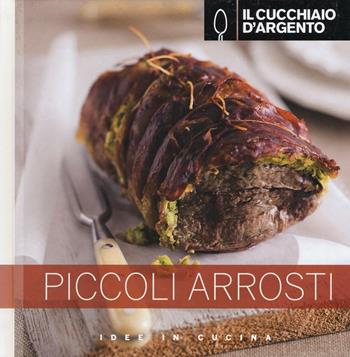 Il Cucchiaio d'Argento. Piccoli arrosti  - Libro Cucchiaio d'Argento 2016, Idee in cucina | Libraccio.it