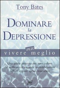 Dominare la depressione per vivere meglio - Tony Bates - Libro Pan Libri 2003, Vivere meglio | Libraccio.it