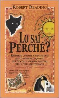 Lo sai perché. Risposte curiose e divertenti ai più disparati quesiti sui piccoli e grandi misteri della vita quotidiana - Robert Reading - Libro Pan Libri 2004, Pratica | Libraccio.it