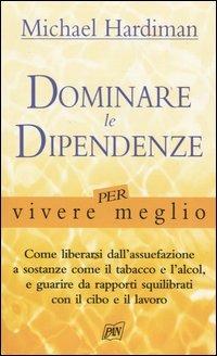 Dominare le dipendenze per vivere meglio - Michael Hardiman - Libro Pan Libri 2004, Vivere meglio | Libraccio.it