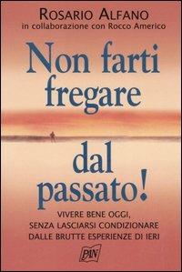 Non farti fregare dal passato! Vivere bene oggi, senza lasciarsi condizionare dalle brutte esperienze di ieri - Rosario Alfano, Rocco Americo - Libro Pan Libri 2006, Vivere meglio | Libraccio.it