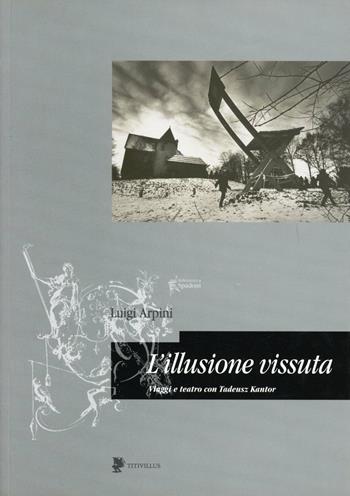 L' illusione vissuta. Viaggi e teatro con Tadeusz Kantor - Luigi Arpini - Libro Titivillus 2005, Memorie del teatro | Libraccio.it