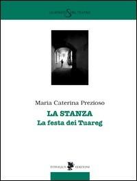 La stanza. La festa dei tuareg - M. Caterina Prezioso - Libro Titivillus 2010, Lo spirito del teatro | Libraccio.it