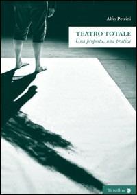 Teatro totale. Una proposta, una pratica - Alfio Petrini - Libro Titivillus 2007, Altre visioni | Libraccio.it