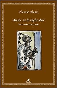 Amici, ve lo voglio dire. Racconti e 2 poesie - Alessio Alessi - Libro Titivillus 2007, Alberi | Libraccio.it