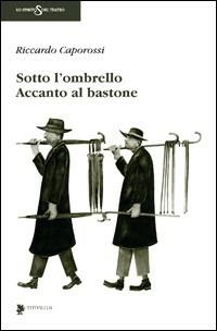 Sotto l'ombrello accanto al bastone - Riccardo Caporossi - Libro Titivillus 2009, Lo spirito del teatro | Libraccio.it