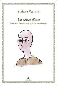 Un chicco d'uva. Chiara d'Assisi. Appunti da un viaggio - Stefano Vestrini - Libro Titivillus 2008, Alberi | Libraccio.it