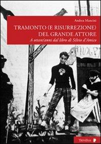 Tramonto (e risurrezione) del grande attore. A ottant'anni dal libro di Silvio d'Amico. Ediz. illustrata - Andrea Mancini - Libro Titivillus 2009, Altre visioni | Libraccio.it