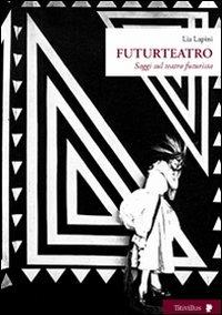 Futurteatro. Saggi sul teatro futurista - Lia Lapini - Libro Titivillus 2009, Altre visioni | Libraccio.it