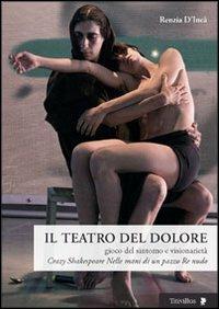 Il teatro del dolore. Gioco del sintomo e visionarietà. Crazy Shakespeare-Nelle mani di un pazzo-Re nudo - Renzia D'Incà - Libro Titivillus 2012, Altre visioni | Libraccio.it