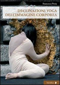 Declinazione yoga dell'immagine corporea - Francesca Proia - Libro Titivillus 2011, Altre visioni | Libraccio.it
