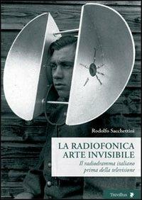La radiofonica arte invisibile. Il radiodramma italiano prima della televisione - Rodolfo Sacchettini - Libro Titivillus 2011, Altre visioni | Libraccio.it