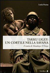 Takku Ligey. Un cortile nella savana. Il teatro di Mandiaye N'Diaye - Linda Pasina - Libro Titivillus 2011, Altre visioni | Libraccio.it