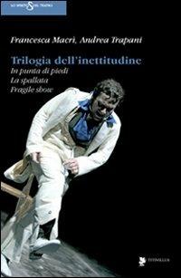 Trilogia dell'inettitudine. In punta di piedi, la spallata, fragile show - Francesca Macrì, Andrea Trapani - Libro Titivillus 2011, Lo spirito del teatro | Libraccio.it