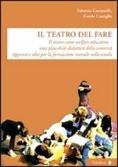 Il teatro del fare. Il teatro come welfare edicativo. Una plausibile didattica della comicità. Appunti e idee per la formazione teatrale nella scuola