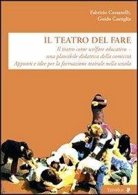 Il teatro del fare. Il teatro come welfare edicativo. Una plausibile didattica della comicità. Appunti e idee per la formazione teatrale nella scuola - Fabrizio Cassanelli, Guido Castiglia - Libro Titivillus 2012, Altre visioni | Libraccio.it