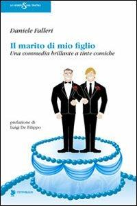 Il marito di mio figlio. Una commedia brillante a tinte comiche - Daniele Falleri - Libro Titivillus 2012, Lo spirito del teatro | Libraccio.it