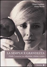 La semplice grandezza. Guilia Lazzarini tra televisione, cinema e teatro - Chiara Gualdoni, Nicola Bionda - Libro Titivillus 2014, Altre visioni | Libraccio.it