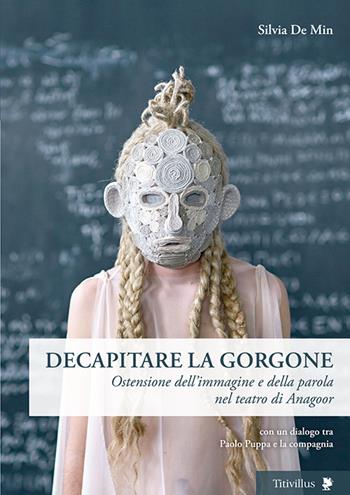 Decapitare la Gorgone. Ostensione dell'immagine e della parola nel teatro di Anagoor - Silvia De Min - Libro Titivillus 2016, Altre visioni | Libraccio.it