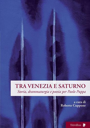Tra Venezia e Saturno. Storia, drammaturgia e poesia per Paolo Puppa  - Libro Titivillus 2017, Altre visioni | Libraccio.it