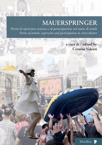 Mauerspringer. Forme di espressione artistica e di partecipazione nel teatro di strada-Forms of artistic expression and participation in street theatre. Ediz. bilingue  - Libro Titivillus 2020, Altre visioni | Libraccio.it