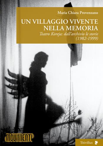 Un villaggio vivente nella memoria. Teatro Koreja: dall’archivio le storie (1982-1999) - Maria Chiara Provenzano - Libro Titivillus 2024, Altre visioni | Libraccio.it
