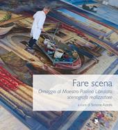Fare scena. Omaggio al Maestro Paolino Libralato, scenografo realizzatore. Ediz. illustrata