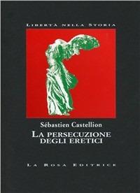 La persecuzione degli eretici - Sébastien Castellion - Libro La Rosa Editrice 1997, Libertà nella storia | Libraccio.it