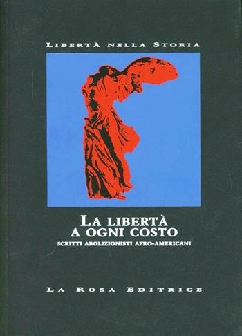 La libertà a ogni costo. Scritti abolizionisti afro-americani  - Libro La Rosa Editrice 2007, Libertà nella storia | Libraccio.it