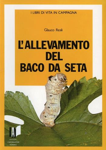 L'allevamento del baco da seta - Glauco Reali - Libro L'Informatore Agrario 2015, I libri di Vita in campagna | Libraccio.it