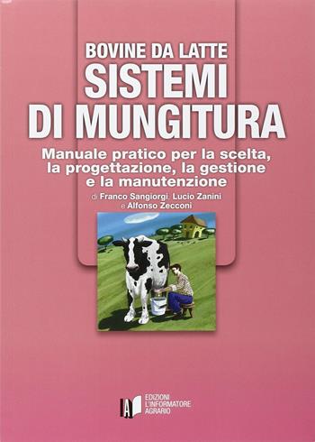 Bovine da latte. Sistemi di mungitura. Manuale pratico per la scelta, la progettazione, la gestione e la manutenzione - Alfonso Zecconi, Franco Sangiorgi, Lucio Zanini - Libro L'Informatore Agrario 2015 | Libraccio.it