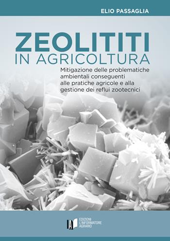 Zeoliti in agricoltura. Mitigazione delle problematiche ambientali conseguenti alle pratiche agricole e alla gestione dei reflui zootecnici - Elio Passaglia - Libro L'Informatore Agrario 2019 | Libraccio.it