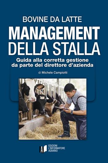 Bovine da latte. Management della stalla. Guida alla corretta gestione da parte del direttore d’azienda - Michele Campiotti - Libro L'Informatore Agrario 2021 | Libraccio.it